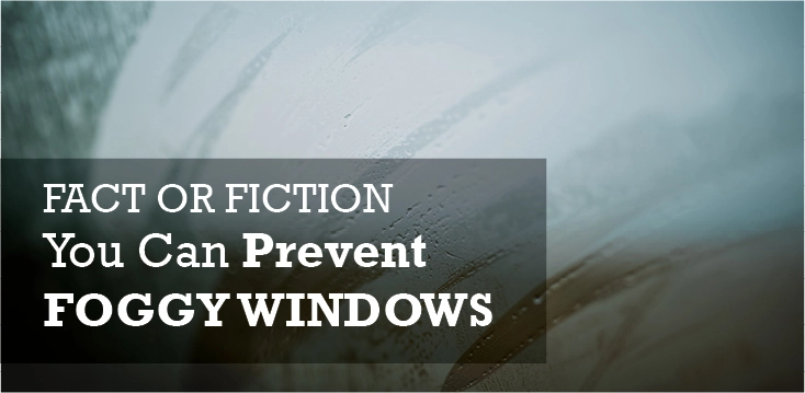 A foggy piece of glass with the caption "Fact or Fiction: You Can Prevent Foggy Windows."